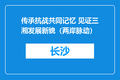 传承抗战共同记忆 见证三湘发展新貌（两岸脉动）