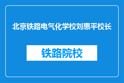 北京铁路电气化学校刘惠平校长(北京铁路电气化学校刘惠平校长是谁？)