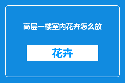 高层一楼室内花卉怎么放(如何布置高层一楼室内的花卉？)