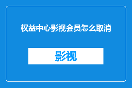 权益中心影视会员怎么取消(如何取消权益中心影视会员服务？)