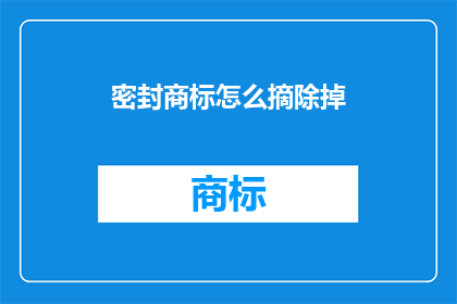 密封商标怎么摘除掉(如何安全地移除密封商标？)