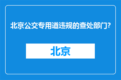 北京公交专用道违规的查处部门？(北京公交专用道违规行为由哪个部门负责查处？)