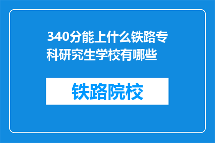 340分能上什么铁路专科研究生学校有哪些(340分能上哪些铁路专科研究生学校？)