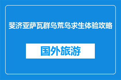 斐济亚萨瓦群岛荒岛求生体验攻略(斐济亚萨瓦群岛荒岛求生体验攻略是什么？)