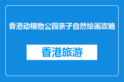 香港动植物公园亲子自然绘画攻略(香港动植物公园亲子自然绘画攻略是什么？)