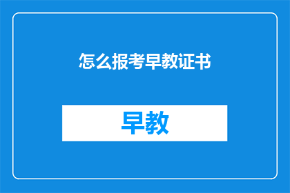 怎么报考早教证书(如何报考早教证书？)