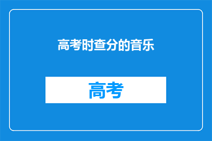 高考时查分的音乐(高考成绩揭晓，你期待的音乐是什么？)