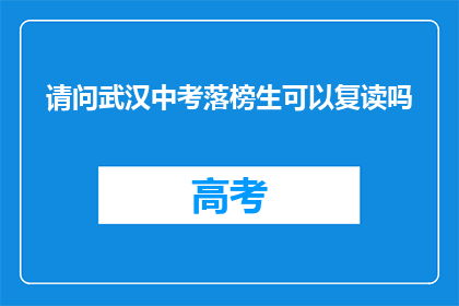 请问武汉中考落榜生可以复读吗(武汉中考落榜生是否可复读？)