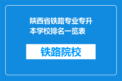 陕西省铁路专业专升本学校排名一览表(陕西省铁路专业专升本学校排名一览表是什么？)