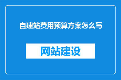 自建站费用预算方案怎么写(如何撰写一份详尽的自建站费用预算方案？)