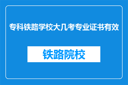 专科铁路学校大几考专业证书有效(专科铁路学校大几考专业证书有效？)