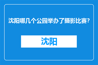 沈阳哪几个公园举办了摄影比赛？(沈阳哪些公园举办了摄影比赛？)