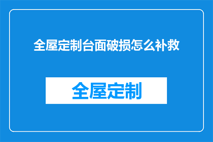 全屋定制台面破损怎么补救(全屋定制台面损坏，如何有效补救？)