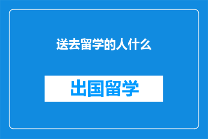 送去留学的人什么(谁将踏上留学之旅？)