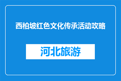 西柏坡红色文化传承活动攻略(西柏坡红色文化传承活动攻略：如何参与？)