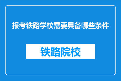 报考铁路学校需要具备哪些条件(报考铁路学校需要哪些条件？)