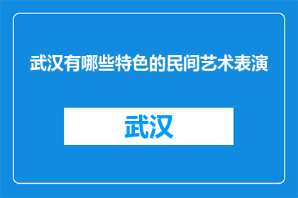武汉有哪些特色的民间艺术表演(武汉特色民间艺术表演有哪些？)