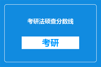 考研法硕查分数线(考研法硕分数线查询，你了解了吗？)