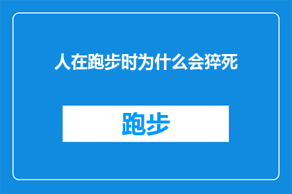 人在跑步时为什么会猝死(跑步时猝死之谜：人为何在奔跑中突然倒下？)