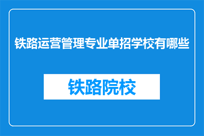 铁路运营管理专业单招学校有哪些(哪些学校提供铁路运营管理专业单招？)