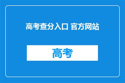高考查分入口 官方网站(高考查分入口在哪里？官方网站提供查询服务吗？)