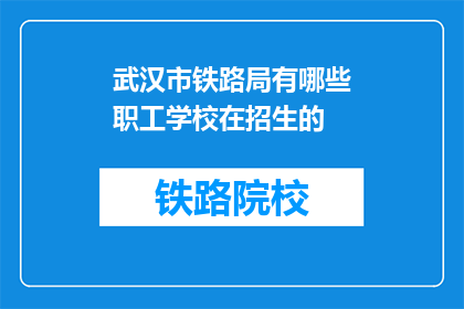 武汉市铁路局有哪些职工学校在招生的(武汉市铁路局的职工学校正在招收新生吗？)
