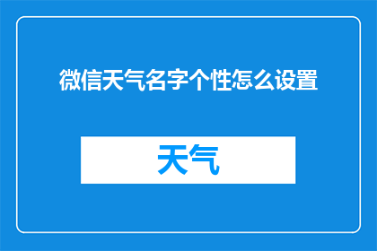 微信天气名字个性怎么设置(如何个性化微信天气名字？)