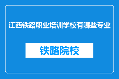 江西铁路职业培训学校有哪些专业(江西铁路职业培训学校提供哪些专业？)