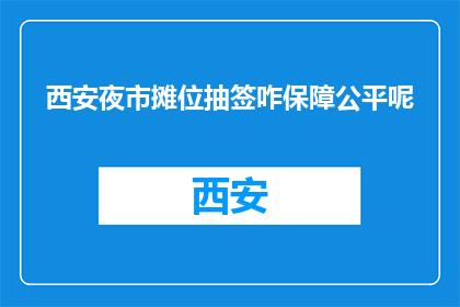 西安夜市摊位抽签咋保障公平呢(西安夜市摊位抽签如何确保公平性？)