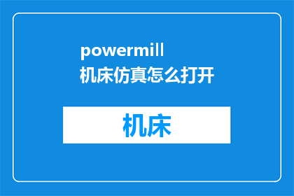 powermill机床仿真怎么打开(如何启动PowerMILL机床仿真？)