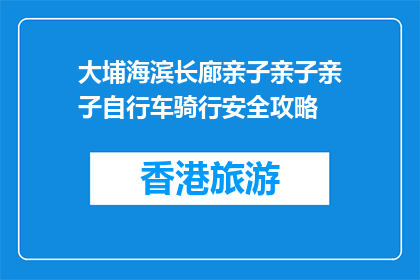 大埔海滨长廊亲子亲子亲子自行车骑行安全攻略(大埔海滨长廊亲子骑行安全攻略疑问？)