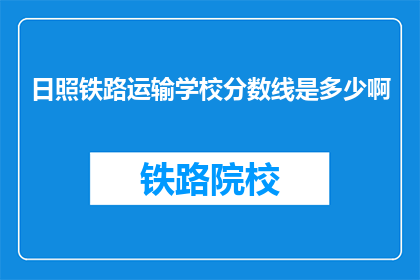 日照铁路运输学校分数线是多少啊(日照铁路运输学校的录取分数线是多少？)
