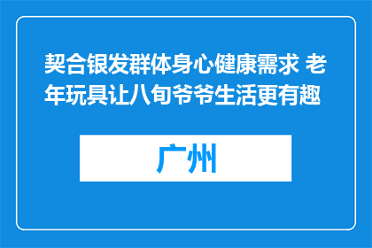 契合银发群体身心健康需求 老年玩具让八旬爷爷生活更有趣