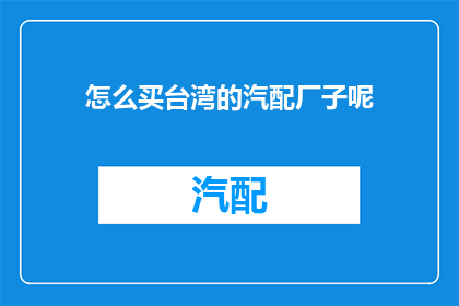 怎么买台湾的汽配厂子呢(如何购买台湾汽配厂？)
