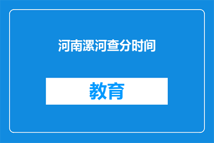 河南漯河查分时间(河南漯河查分时间是什么时候？)
