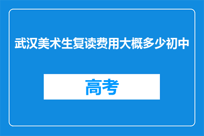 武汉美术生复读费用大概多少初中(武汉美术生复读费用大概多少？初中阶段的费用是多少？)