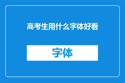 高考生用什么字体好看(高考生应如何选择字体以提升答题美观度？)