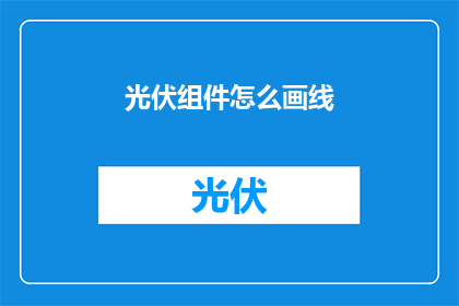光伏组件怎么画线(如何绘制光伏组件的线条？)