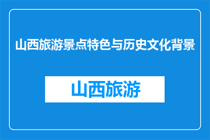 山西旅游景点特色与历史文化背景(山西的旅游景点特色与历史文化背景是什么？)