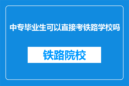 中专毕业生可以直接考铁路学校吗(中专毕业生能否直接报考铁路学校？)
