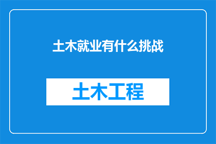 土木就业有什么挑战(土木工程就业面临哪些挑战？)