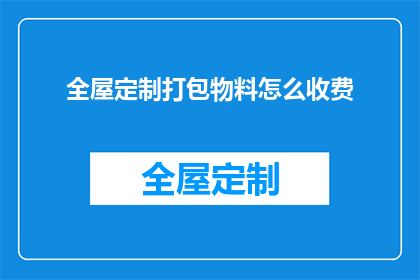 全屋定制打包物料怎么收费(如何计算全屋定制打包物料的费用？)
