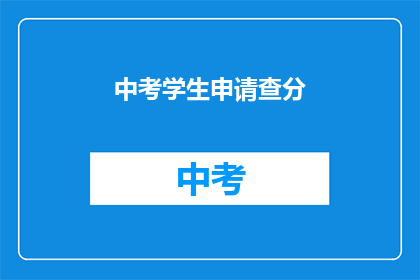 中考学生申请查分(中考学生如何申请查分？)