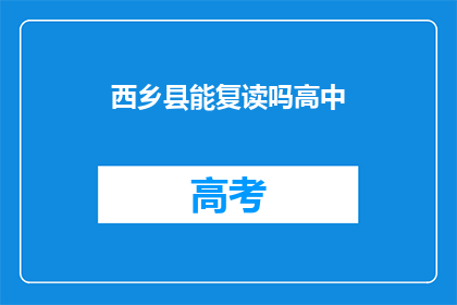 西乡县能复读吗高中(西乡县高中复读政策是否允许？)