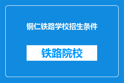 铜仁铁路学校招生条件(铜仁铁路学校招生条件是什么？)