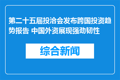 第二十五届投洽会发布跨国投资趋势报告 中国外资展现强劲韧性