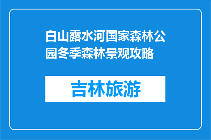 白山露水河国家森林公园冬季森林景观攻略(冬季白山露水河国家森林公园的森林景观攻略是什么？)
