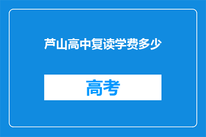 芦山高中复读学费多少(芦山高中复读学费是多少？)