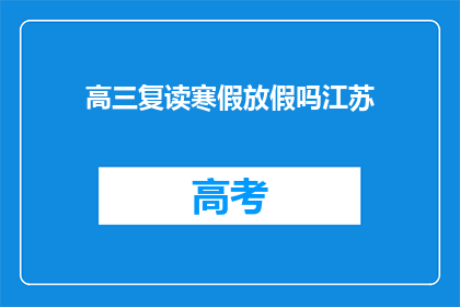 高三复读寒假放假吗江苏(高三复读生寒假是否放假？江苏地区情况如何？)
