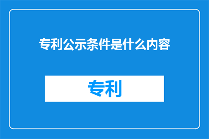 专利公示条件是什么内容(专利公示条件是什么？)